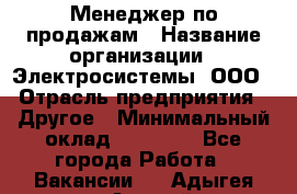 Менеджер по продажам › Название организации ­ Электросистемы, ООО › Отрасль предприятия ­ Другое › Минимальный оклад ­ 50 000 - Все города Работа » Вакансии   . Адыгея респ.,Адыгейск г.